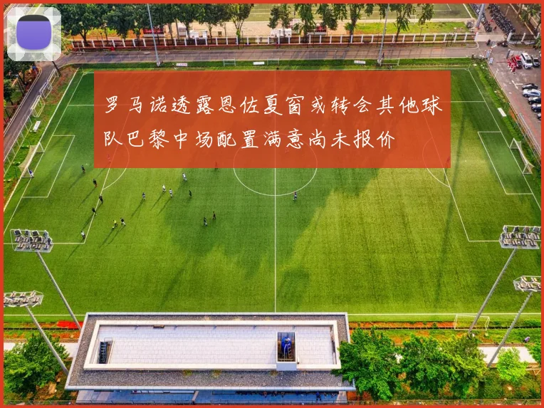 罗马诺透露恩佐夏窗或转会其他球队巴黎中场配置满意尚未报价