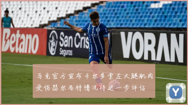 马竞官方宣布卡尔多索左大腿肌肉受伤瑟尔洛特情况待进一步评估