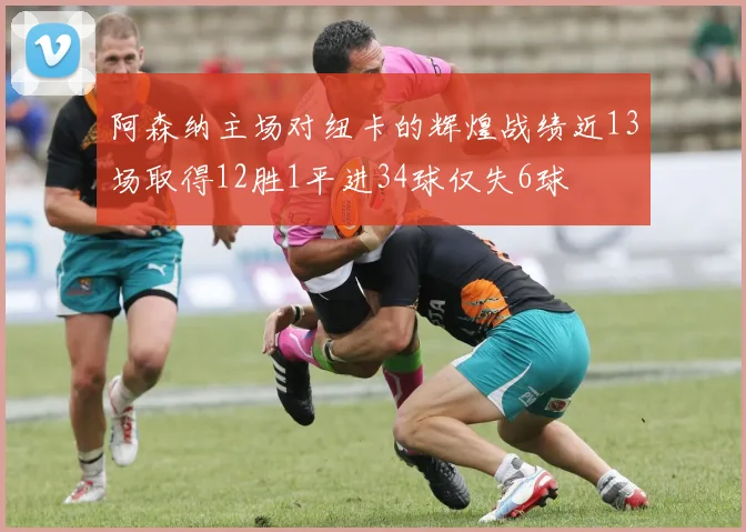阿森纳主场对纽卡的辉煌战绩近13场取得12胜1平进34球仅失6球