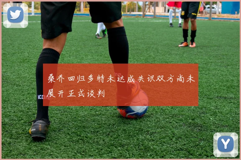 桑乔回归多特未达成共识双方尚未展开正式谈判