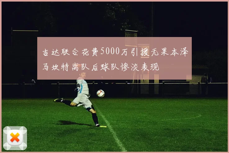 吉达联合花费5000万引援无果本泽马坎特离队后球队惨淡表现