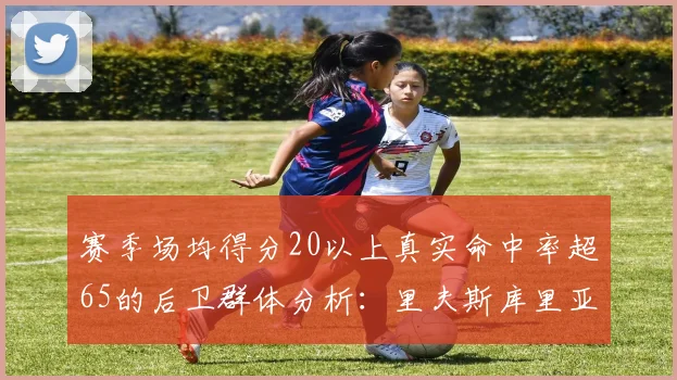 赛季场均得分20以上真实命中率超65的后卫群体分析：里夫斯库里亚历山大