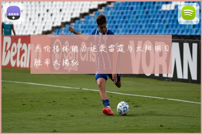 杰伦格林能否逆袭雷霆与太阳明日胜率大揭秘