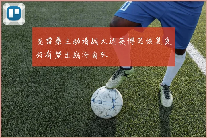 克雷桑主动请战大连英博若恢复良好有望出战河南队