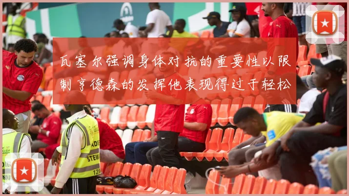 瓦塞尔强调身体对抗的重要性以限制亨德森的发挥他表现得过于轻松