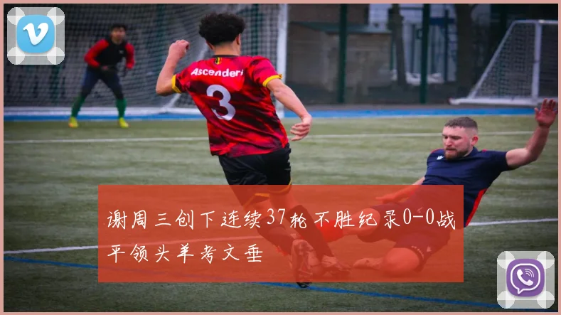 谢周三创下连续37轮不胜纪录0-0战平领头羊考文垂