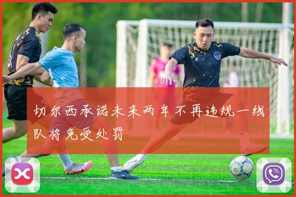 切尔西承诺未来两年不再违规一线队将免受处罚