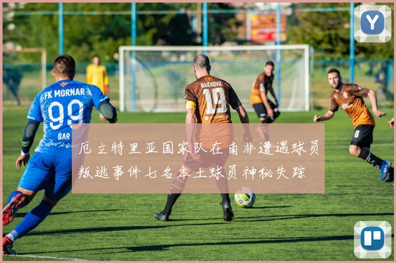 厄立特里亚国家队在南非遭遇球员叛逃事件七名本土球员神秘失踪