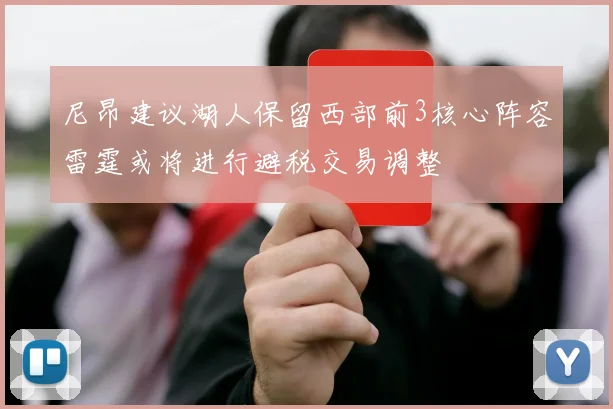 尼昂建议湖人保留西部前3核心阵容雷霆或将进行避税交易调整