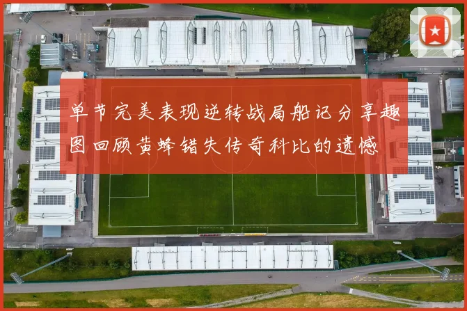 单节完美表现逆转战局船记分享趣图回顾黄蜂错失传奇科比的遗憾