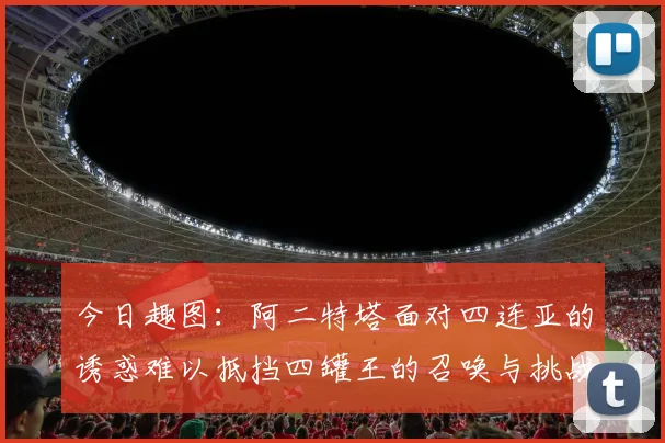 今日趣图：阿二特塔面对四连亚的诱惑难以抵挡四罐王的召唤与挑战