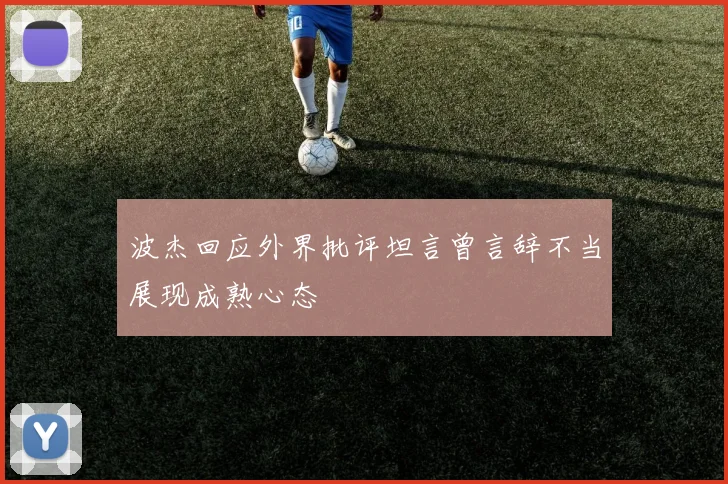 波杰回应外界批评坦言曾言辞不当展现成熟心态