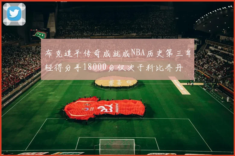 布克追平传奇成就成NBA历史第三年轻得分手18000分仅次于科比乔丹