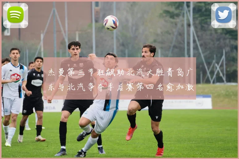 杰曼第三节狂飙助北汽大胜青岛广东与北汽争夺季后赛第四名愈加激烈