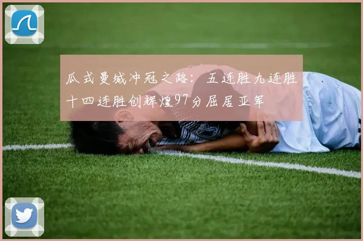 瓜式曼城冲冠之路：五连胜九连胜十四连胜创辉煌97分屈居亚军