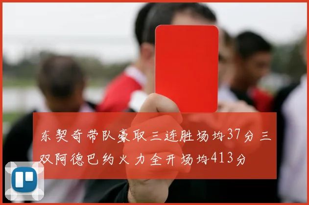 东契奇带队豪取三连胜场均37分三双阿德巴约火力全开场均413分